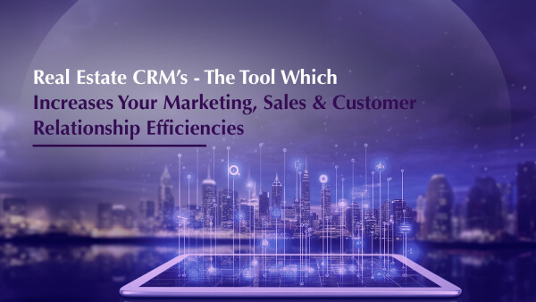 Real Estate CRMs: The Tool Which Increases Your Marketing, Sales & Customer Relationship Efficiencies.
