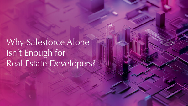 Why Salesforce Alone Isn't Enough for Real Estate Developers